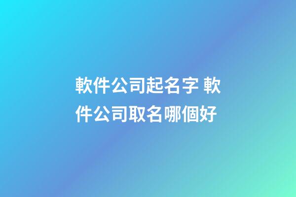 軟件公司起名字 軟件公司取名哪個好-第1張-公司起名-玄機派
